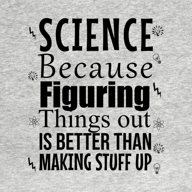 Science because figuring things out is better than making stuff up by cypryanus